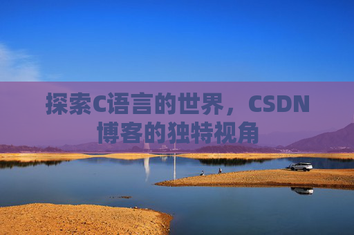 探索C语言的世界,CSDN博客的独特视角 探索C语言的世界,CSDN博客的独特视角