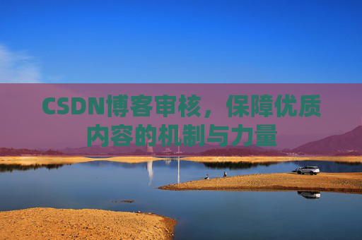 CSDN博客审核，保障优质内容的机制与力量